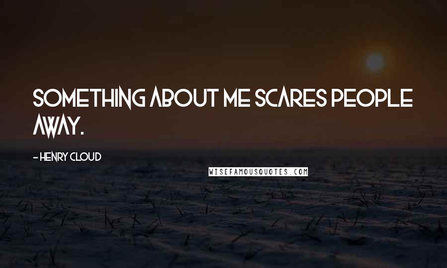 Henry Cloud Quotes: Something about me scares people away.