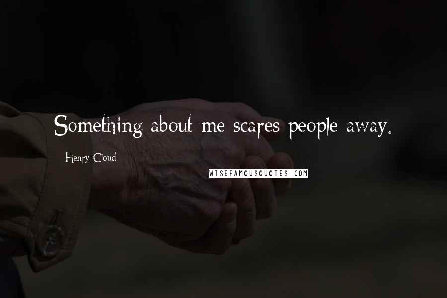 Henry Cloud Quotes: Something about me scares people away.