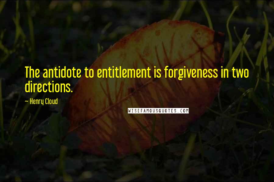 Henry Cloud Quotes: The antidote to entitlement is forgiveness in two directions.