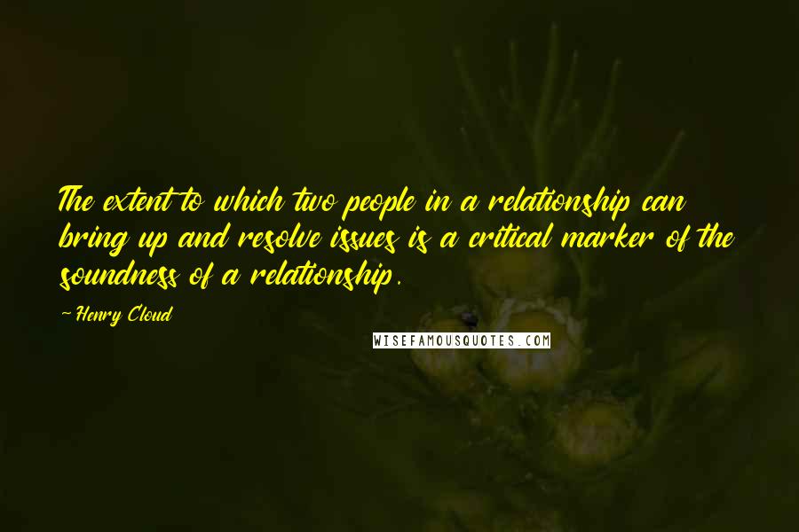 Henry Cloud Quotes: The extent to which two people in a relationship can bring up and resolve issues is a critical marker of the soundness of a relationship.