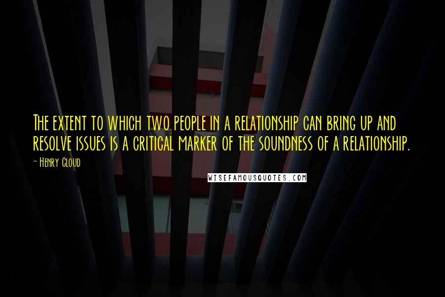 Henry Cloud Quotes: The extent to which two people in a relationship can bring up and resolve issues is a critical marker of the soundness of a relationship.