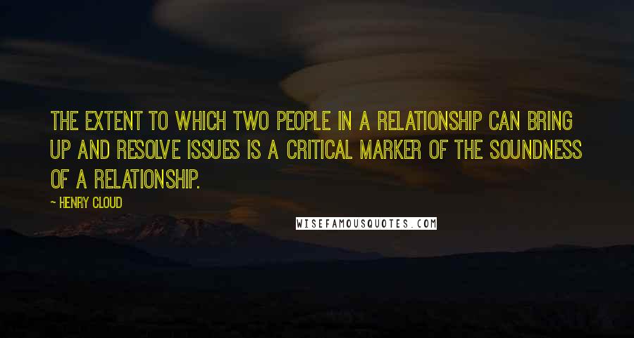 Henry Cloud Quotes: The extent to which two people in a relationship can bring up and resolve issues is a critical marker of the soundness of a relationship.