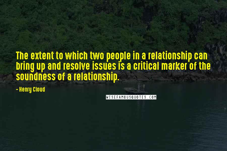 Henry Cloud Quotes: The extent to which two people in a relationship can bring up and resolve issues is a critical marker of the soundness of a relationship.