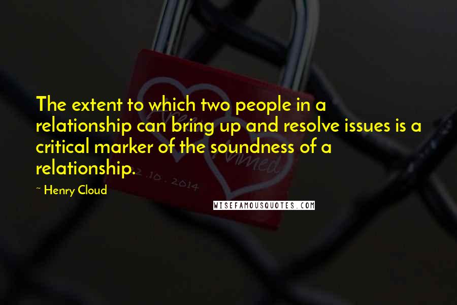 Henry Cloud Quotes: The extent to which two people in a relationship can bring up and resolve issues is a critical marker of the soundness of a relationship.