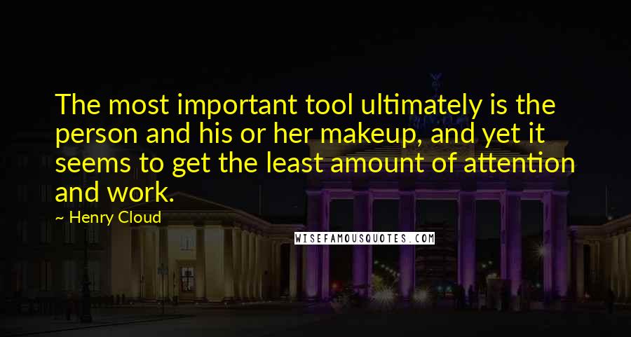 Henry Cloud Quotes: The most important tool ultimately is the person and his or her makeup, and yet it seems to get the least amount of attention and work.