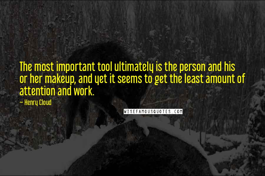 Henry Cloud Quotes: The most important tool ultimately is the person and his or her makeup, and yet it seems to get the least amount of attention and work.