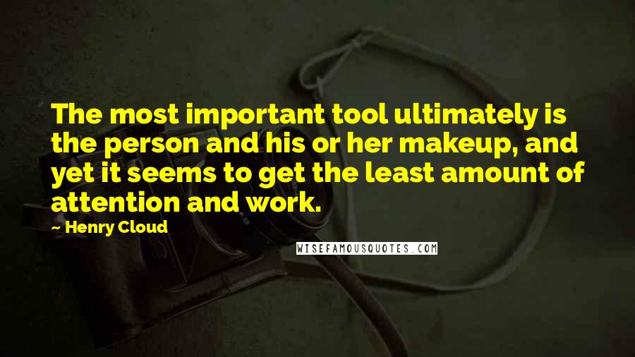 Henry Cloud Quotes: The most important tool ultimately is the person and his or her makeup, and yet it seems to get the least amount of attention and work.