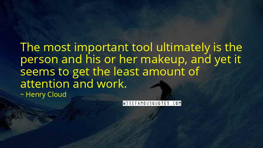 Henry Cloud Quotes: The most important tool ultimately is the person and his or her makeup, and yet it seems to get the least amount of attention and work.