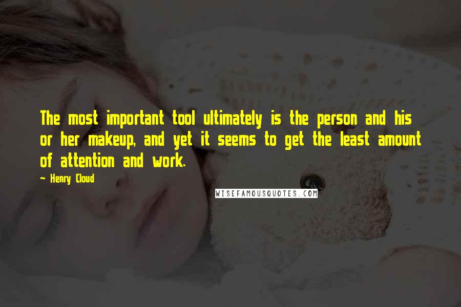 Henry Cloud Quotes: The most important tool ultimately is the person and his or her makeup, and yet it seems to get the least amount of attention and work.