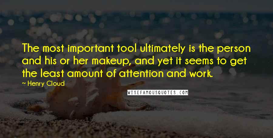 Henry Cloud Quotes: The most important tool ultimately is the person and his or her makeup, and yet it seems to get the least amount of attention and work.