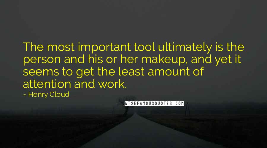 Henry Cloud Quotes: The most important tool ultimately is the person and his or her makeup, and yet it seems to get the least amount of attention and work.