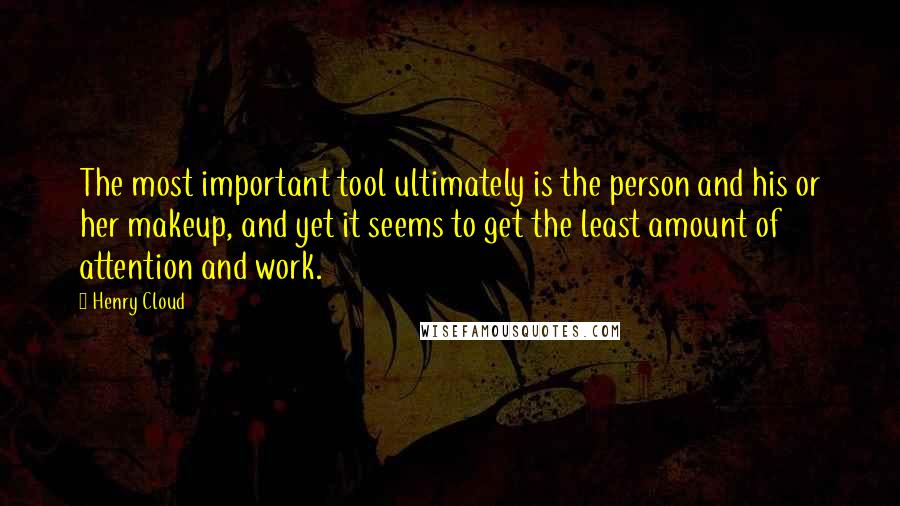 Henry Cloud Quotes: The most important tool ultimately is the person and his or her makeup, and yet it seems to get the least amount of attention and work.