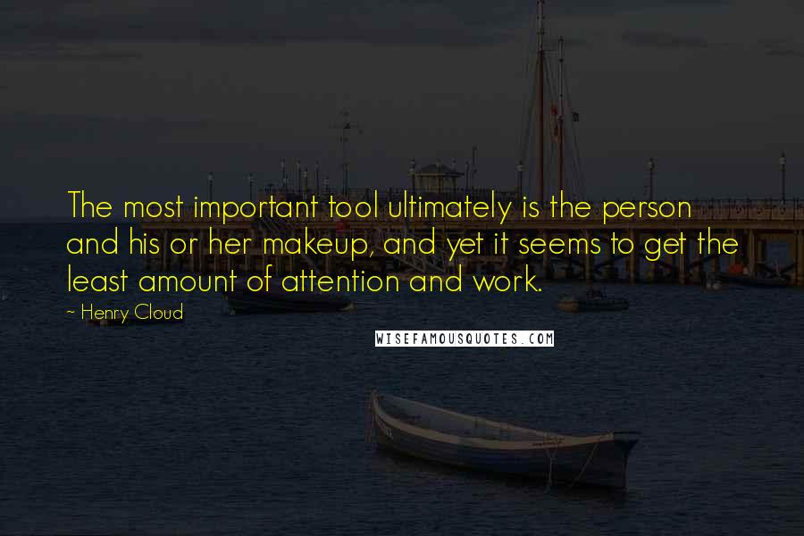 Henry Cloud Quotes: The most important tool ultimately is the person and his or her makeup, and yet it seems to get the least amount of attention and work.