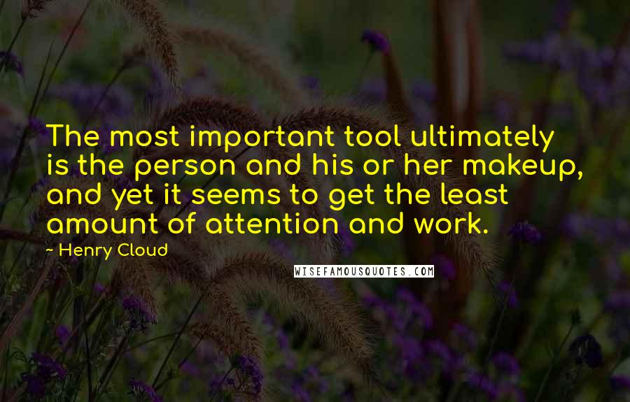 Henry Cloud Quotes: The most important tool ultimately is the person and his or her makeup, and yet it seems to get the least amount of attention and work.