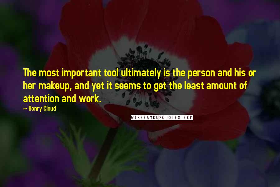 Henry Cloud Quotes: The most important tool ultimately is the person and his or her makeup, and yet it seems to get the least amount of attention and work.