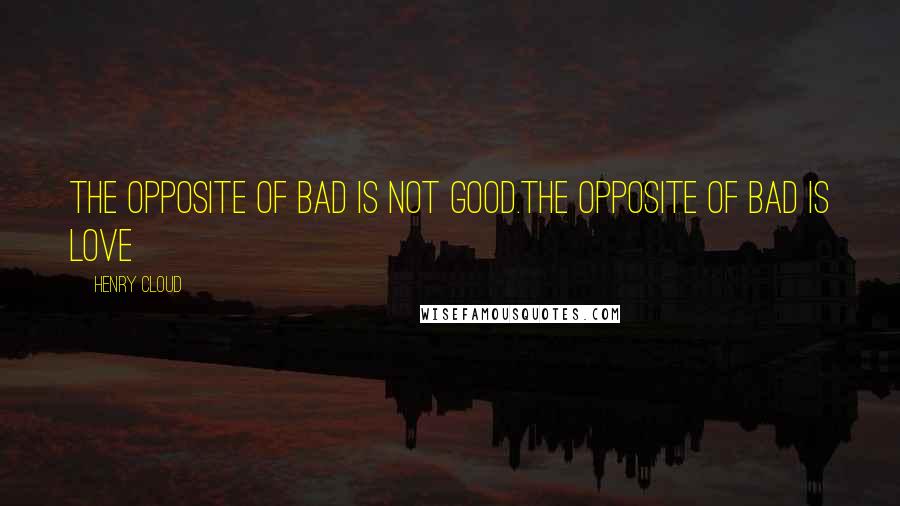 Henry Cloud Quotes: The opposite of bad is not good.The opposite of bad is love