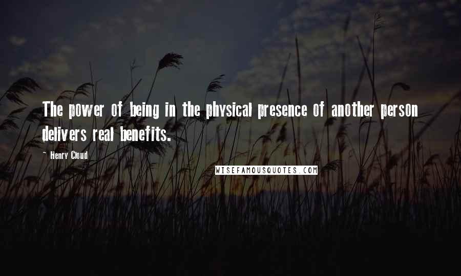 Henry Cloud Quotes: The power of being in the physical presence of another person delivers real benefits.