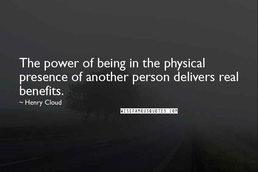 Henry Cloud Quotes: The power of being in the physical presence of another person delivers real benefits.