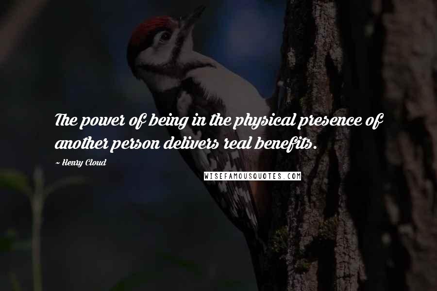 Henry Cloud Quotes: The power of being in the physical presence of another person delivers real benefits.