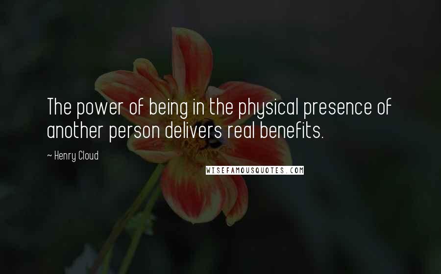 Henry Cloud Quotes: The power of being in the physical presence of another person delivers real benefits.