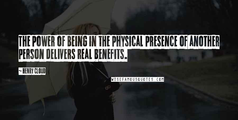 Henry Cloud Quotes: The power of being in the physical presence of another person delivers real benefits.