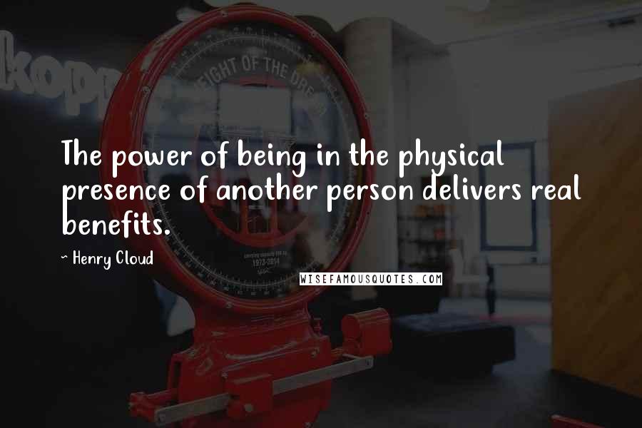 Henry Cloud Quotes: The power of being in the physical presence of another person delivers real benefits.