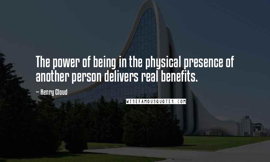 Henry Cloud Quotes: The power of being in the physical presence of another person delivers real benefits.