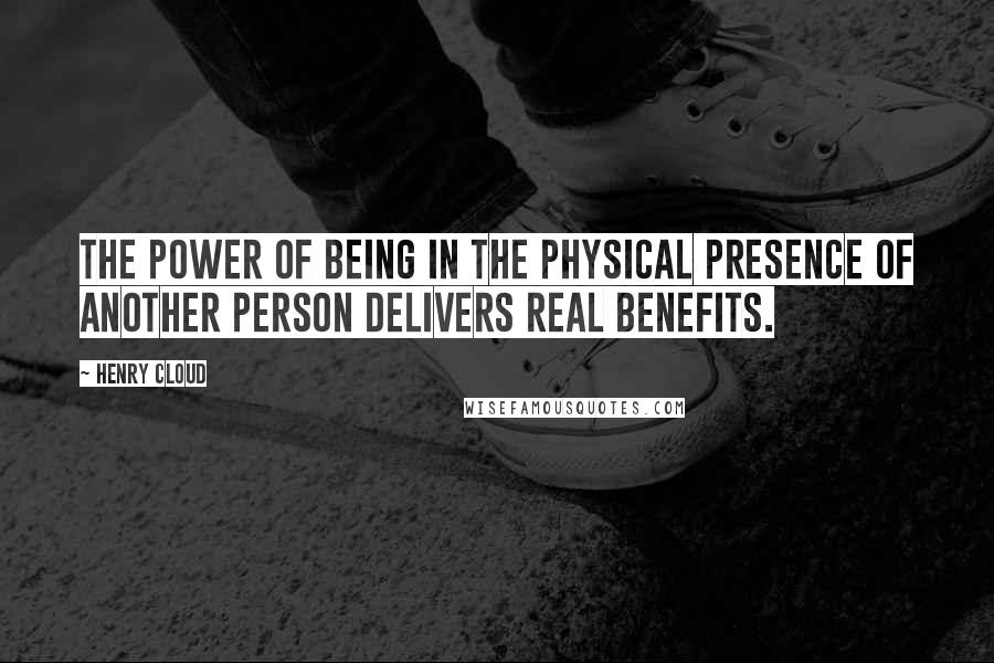 Henry Cloud Quotes: The power of being in the physical presence of another person delivers real benefits.