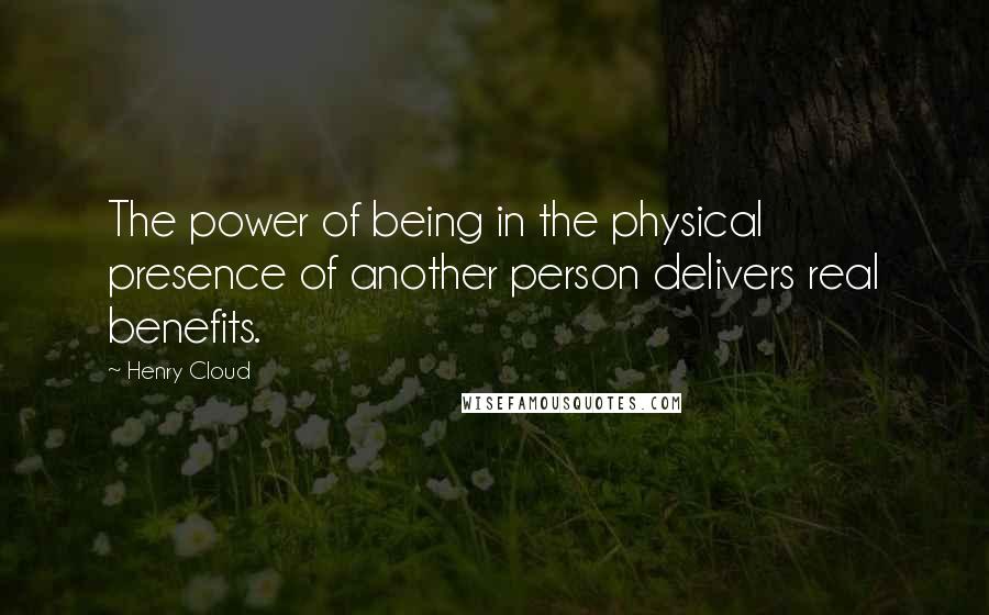 Henry Cloud Quotes: The power of being in the physical presence of another person delivers real benefits.