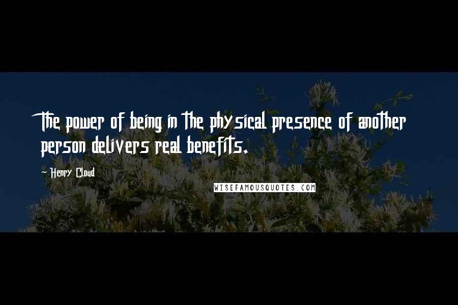 Henry Cloud Quotes: The power of being in the physical presence of another person delivers real benefits.