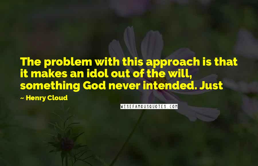 Henry Cloud Quotes: The problem with this approach is that it makes an idol out of the will, something God never intended. Just