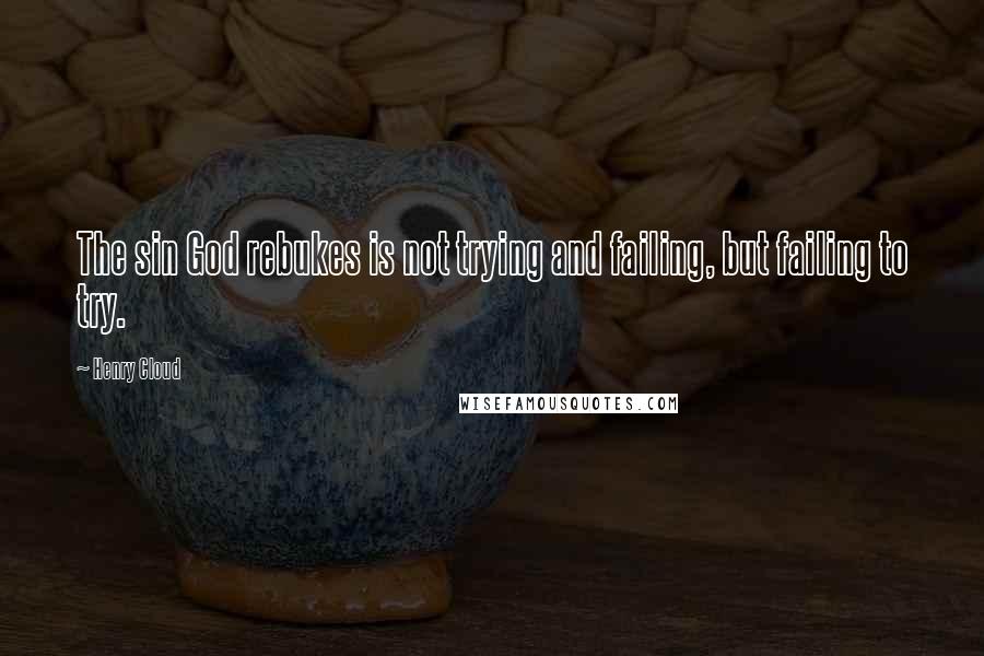 Henry Cloud Quotes: The sin God rebukes is not trying and failing, but failing to try.