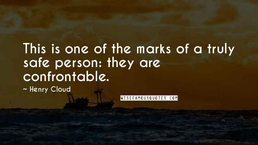 Henry Cloud Quotes: This is one of the marks of a truly safe person: they are confrontable.