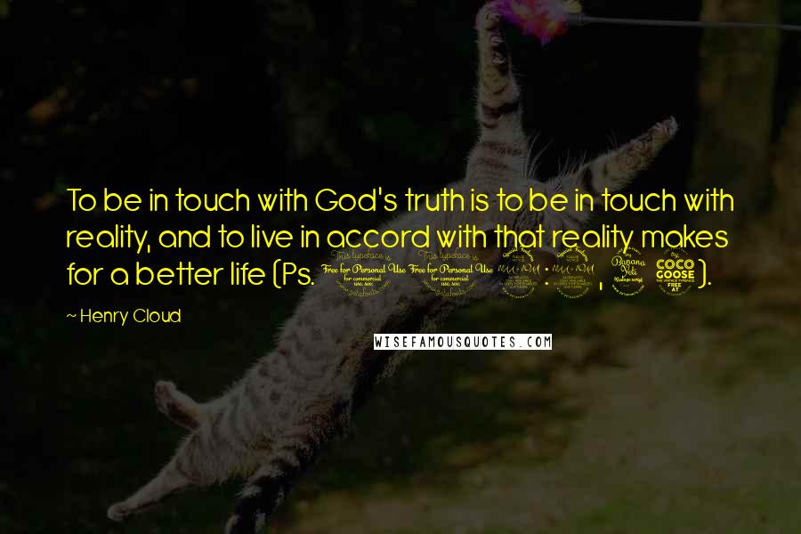 Henry Cloud Quotes: To be in touch with God's truth is to be in touch with reality, and to live in accord with that reality makes for a better life (Ps. 119:2, 45).