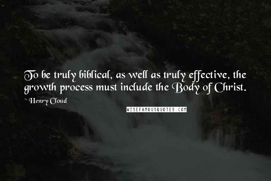 Henry Cloud Quotes: To be truly biblical, as well as truly effective, the growth process must include the Body of Christ.