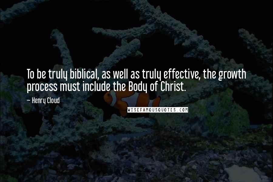Henry Cloud Quotes: To be truly biblical, as well as truly effective, the growth process must include the Body of Christ.