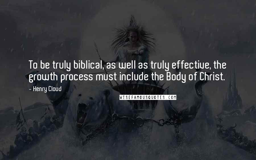 Henry Cloud Quotes: To be truly biblical, as well as truly effective, the growth process must include the Body of Christ.