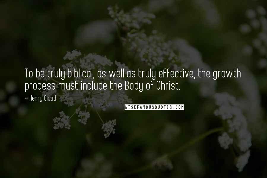 Henry Cloud Quotes: To be truly biblical, as well as truly effective, the growth process must include the Body of Christ.