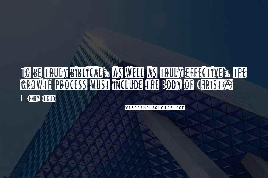 Henry Cloud Quotes: To be truly biblical, as well as truly effective, the growth process must include the Body of Christ.