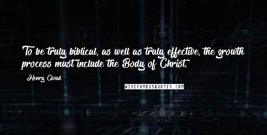 Henry Cloud Quotes: To be truly biblical, as well as truly effective, the growth process must include the Body of Christ.