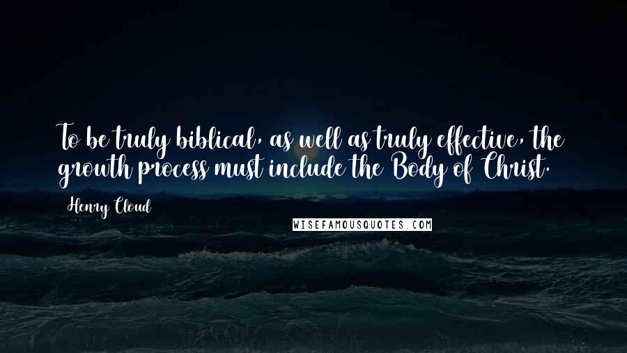 Henry Cloud Quotes: To be truly biblical, as well as truly effective, the growth process must include the Body of Christ.