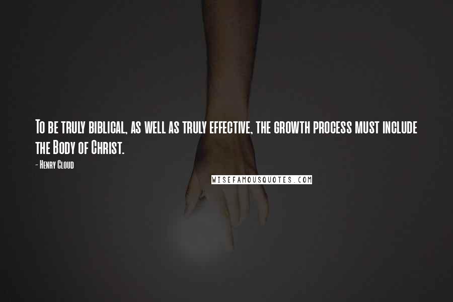 Henry Cloud Quotes: To be truly biblical, as well as truly effective, the growth process must include the Body of Christ.