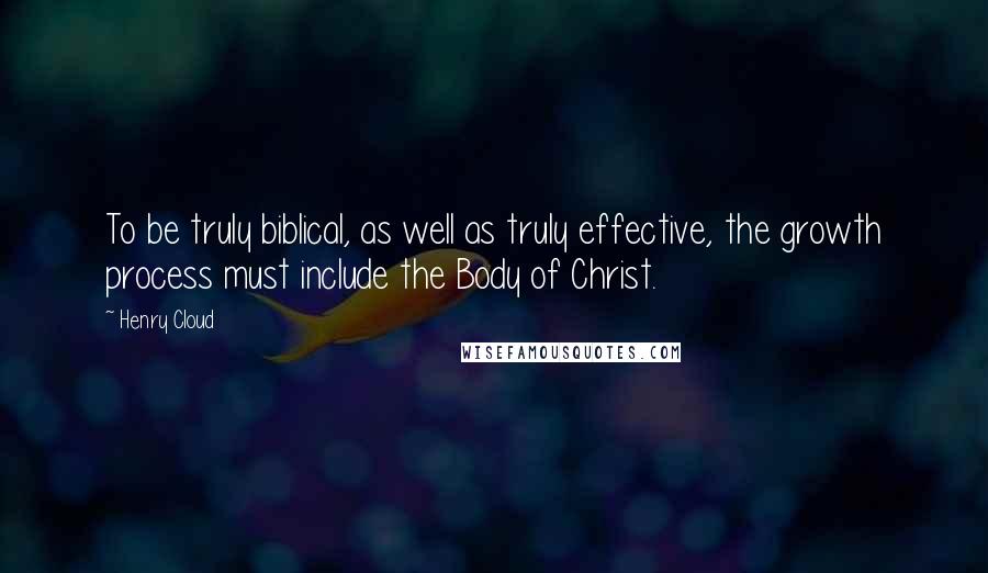 Henry Cloud Quotes: To be truly biblical, as well as truly effective, the growth process must include the Body of Christ.