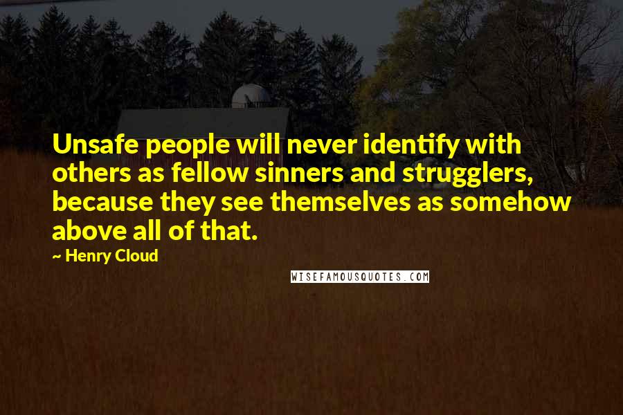 Henry Cloud Quotes: Unsafe people will never identify with others as fellow sinners and strugglers, because they see themselves as somehow above all of that.