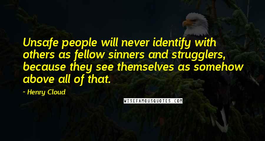 Henry Cloud Quotes: Unsafe people will never identify with others as fellow sinners and strugglers, because they see themselves as somehow above all of that.