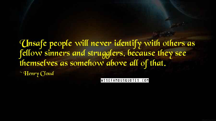 Henry Cloud Quotes: Unsafe people will never identify with others as fellow sinners and strugglers, because they see themselves as somehow above all of that.