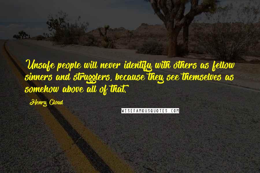 Henry Cloud Quotes: Unsafe people will never identify with others as fellow sinners and strugglers, because they see themselves as somehow above all of that.