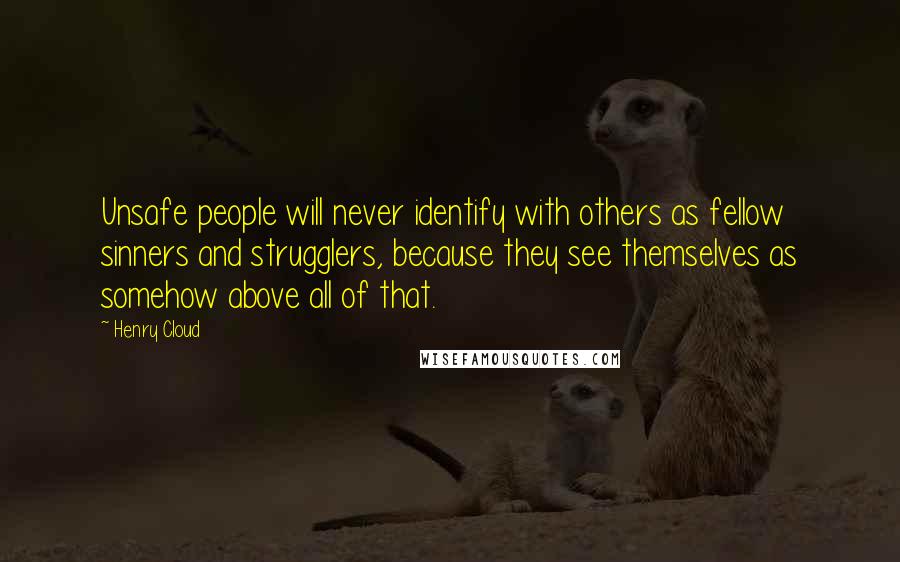 Henry Cloud Quotes: Unsafe people will never identify with others as fellow sinners and strugglers, because they see themselves as somehow above all of that.