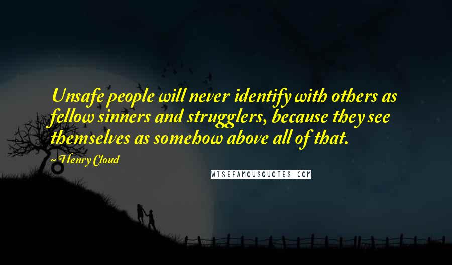 Henry Cloud Quotes: Unsafe people will never identify with others as fellow sinners and strugglers, because they see themselves as somehow above all of that.