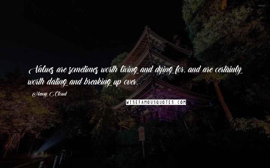 Henry Cloud Quotes: Values are sometimes worth living and dying for, and are certainly worth dating and breaking up over.